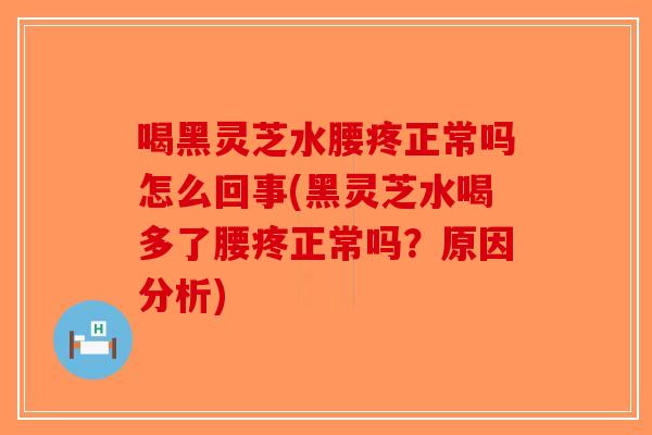 喝黑灵芝水腰疼正常吗怎么回事(黑灵芝水喝多了腰疼正常吗?原因分析)-第1张图片-破壁灵芝孢子粉研究指南 喝黑灵芝水腰疼正常吗怎么回事(黑灵芝水喝多了腰疼正常吗?原因分析)-第1张图片-破壁灵芝孢子粉研究指南