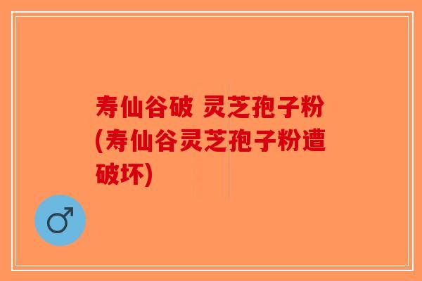 寿仙谷破 灵芝孢子粉(寿仙谷灵芝孢子粉遭破坏)-第1张图片-破壁灵芝孢子粉研究指南 寿仙谷破 灵芝孢子粉(寿仙谷灵芝孢子粉遭破坏)-第1张图片-破壁灵芝孢子粉研究指南