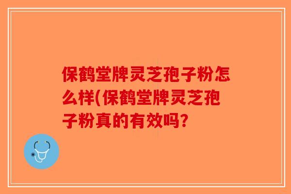 保鹤堂牌灵芝孢子粉怎么样(保鹤堂牌灵芝孢子粉真的有效吗?-第1张图片-破壁灵芝孢子粉研究指南 保鹤堂牌灵芝孢子粉怎么样(保鹤堂牌灵芝孢子粉真的有效吗?-第1张图片-破壁灵芝孢子粉研究指南