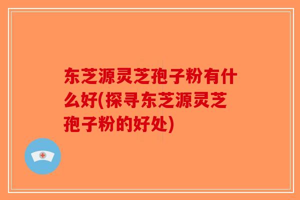 东芝源灵芝孢子粉有什么好(探寻东芝源灵芝孢子粉的好处)-第1张图片-破壁灵芝孢子粉研究指南 东芝源灵芝孢子粉有什么好(探寻东芝源灵芝孢子粉的好处)-第1张图片-破壁灵芝孢子粉研究指南