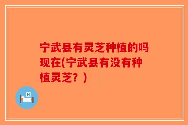 宁武县有灵芝种植的吗现在(宁武县有没有种植灵芝？)-第1张图片-破壁灵芝孢子粉研究指南