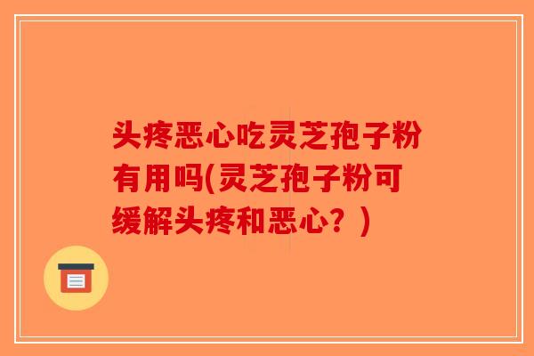头疼恶心吃灵芝孢子粉有用吗(灵芝孢子粉可缓解头疼和恶心？)-第1张图片-破壁灵芝孢子粉研究指南