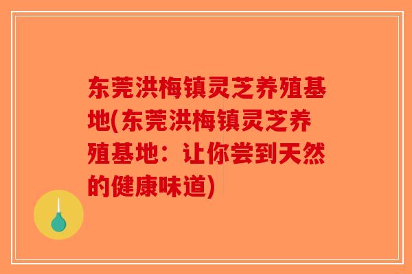 东莞洪梅镇灵芝养殖基地(东莞洪梅镇灵芝养殖基地：让你尝到天然的健康味道)-第1张图片-破壁灵芝孢子粉研究指南