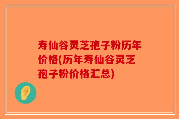 寿仙谷灵芝孢子粉历年价格(历年寿仙谷灵芝孢子粉价格汇总)-第1张图片-破壁灵芝孢子粉研究指南 寿仙谷灵芝孢子粉历年价格(历年寿仙谷灵芝孢子粉价格汇总)-第1张图片-破壁灵芝孢子粉研究指南