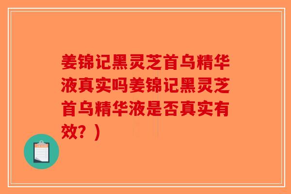 姜锦记黑灵芝首乌精华液真实吗姜锦记黑灵芝首乌精华液是否真实有效？)-第1张图片-破壁灵芝孢子粉研究指南