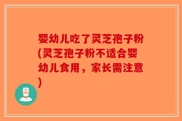 婴幼儿吃了灵芝孢子粉(灵芝孢子粉不适合婴幼儿食用，家长需注意)-第1张图片-破壁灵芝孢子粉研究指南