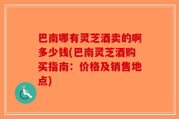 巴南哪有灵芝酒卖的啊多少钱(巴南灵芝酒购买指南：价格及销售地点)-第1张图片-破壁灵芝孢子粉研究指南