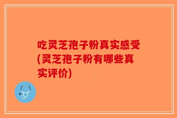 吃灵芝孢子粉真实感受(灵芝孢子粉有哪些真实评价)-第1张图片-破壁灵芝孢子粉研究指南