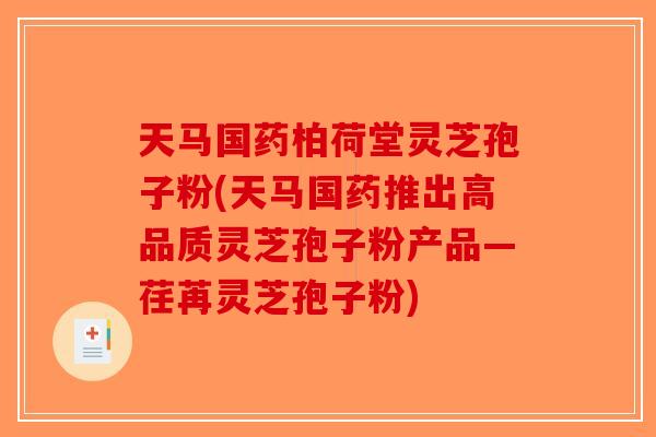 天马国药柏荷堂灵芝孢子粉(天马国药推出高品质灵芝孢子粉产品—荏苒灵芝孢子粉)-第1张图片-破壁灵芝孢子粉研究指南