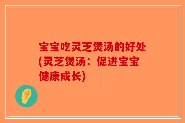 宝宝吃灵芝煲汤的好处(灵芝煲汤：促进宝宝健康成长)-第1张图片-破壁灵芝孢子粉研究指南