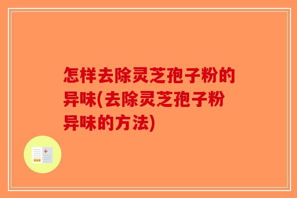 怎样去除灵芝孢子粉的异味(去除灵芝孢子粉异味的方法)-第1张图片-破壁灵芝孢子粉研究指南