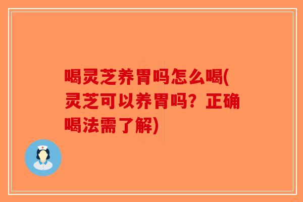 喝灵芝养胃吗怎么喝(灵芝可以养胃吗？正确喝法需了解)-第1张图片-破壁灵芝孢子粉研究指南