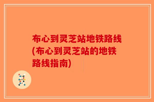 布心到灵芝站地铁路线(布心到灵芝站的地铁路线指南)-第1张图片-破壁灵芝孢子粉研究指南