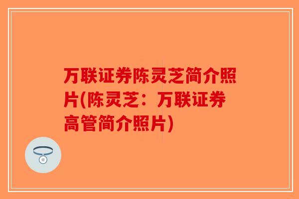 万联证券陈灵芝简介照片(陈灵芝:万联证券高管简介照片)-第1张图片-破壁灵芝孢子粉研究指南 万联证券陈灵芝简介照片(陈灵芝:万联证券高管简介照片)-第1张图片-破壁灵芝孢子粉研究指南