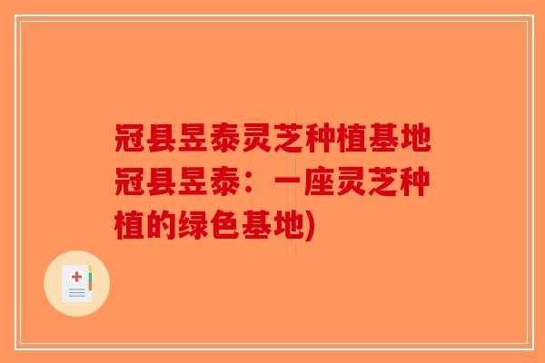 冠县昱泰灵芝种植基地冠县昱泰：一座灵芝种植的绿色基地)-第1张图片-破壁灵芝孢子粉研究指南