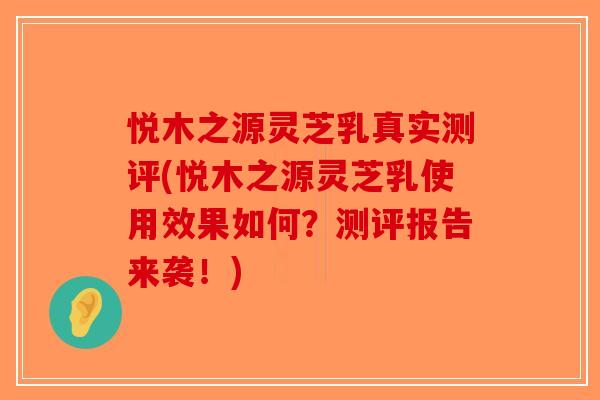 悦木之源灵芝乳真实测评(悦木之源灵芝乳使用效果如何?测评报告来袭!)-第1张图片-破壁灵芝孢子粉研究指南 悦木之源灵芝乳真实测评(悦木之源灵芝乳使用效果如何?测评报告来袭!)-第1张图片-破壁灵芝孢子粉研究指南