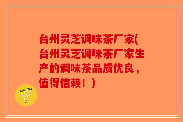 台州灵芝调味茶厂家(台州灵芝调味茶厂家生产的调味茶品质优良，值得信赖！)-第1张图片-破壁灵芝孢子粉研究指南