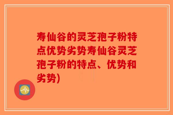 寿仙谷的灵芝孢子粉特点优势劣势寿仙谷灵芝孢子粉的特点、优势和劣势)-第1张图片-破壁灵芝孢子粉研究指南