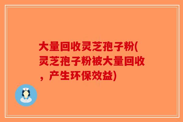 大量回收灵芝孢子粉(灵芝孢子粉被大量回收,产生环保效益)-第1张图片-破壁灵芝孢子粉研究指南 大量回收灵芝孢子粉(灵芝孢子粉被大量回收,产生环保效益)-第1张图片-破壁灵芝孢子粉研究指南