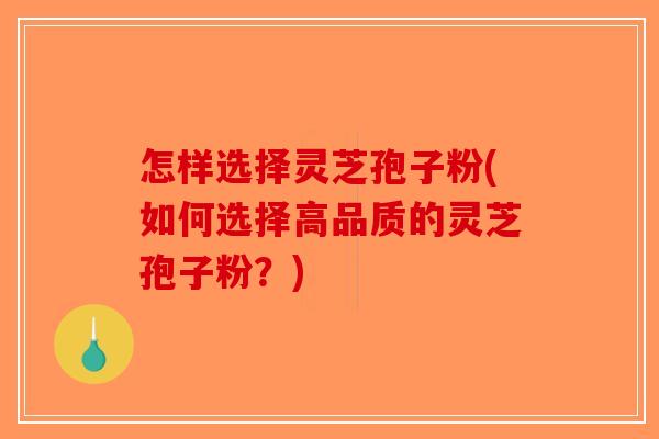 怎样选择灵芝孢子粉(如何选择高品质的灵芝孢子粉？)-第1张图片-破壁灵芝孢子粉研究指南