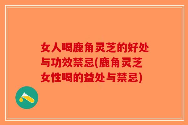 女人喝鹿角灵芝的好处与功效禁忌(鹿角灵芝女性喝的益处与禁忌)-第1张图片-破壁灵芝孢子粉研究指南
