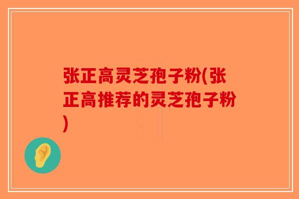 张正高灵芝孢子粉(张正高推荐的灵芝孢子粉)-第1张图片-破壁灵芝孢子粉研究指南 张正高灵芝孢子粉(张正高推荐的灵芝孢子粉)-第1张图片-破壁灵芝孢子粉研究指南