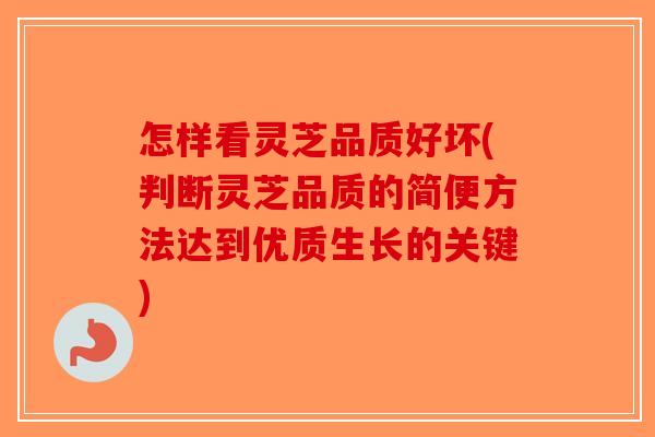 怎样看灵芝品质好坏(判断灵芝品质的简便方法达到优质生长的关键)-第1张图片-破壁灵芝孢子粉研究指南