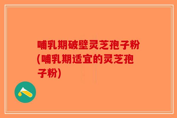 哺乳期破壁灵芝孢子粉(哺乳期适宜的灵芝孢子粉)-第1张图片-破壁灵芝孢子粉研究指南