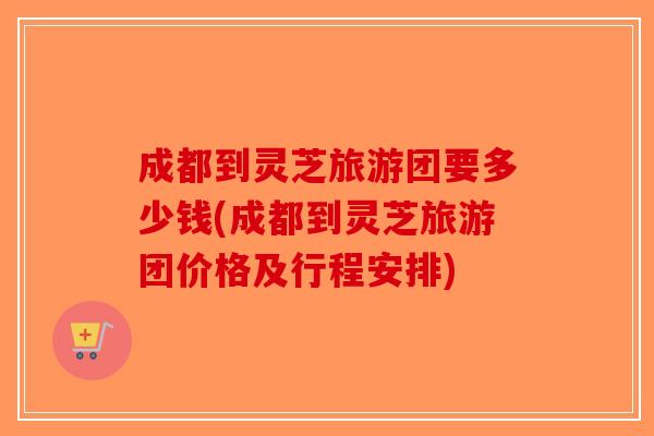 成都到灵芝旅游团要多少钱(成都到灵芝旅游团价格及行程安排)-第1张图片-破壁灵芝孢子粉研究指南