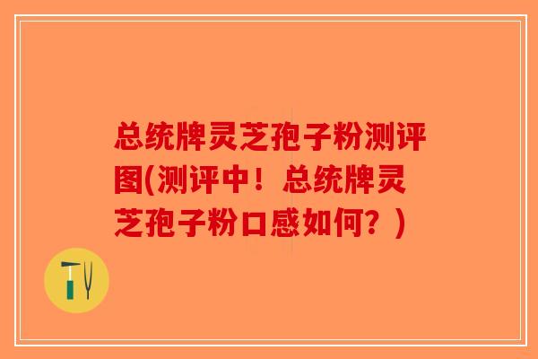 总统牌灵芝孢子粉测评图(测评中!总统牌灵芝孢子粉口感如何?)-第1张图片-破壁灵芝孢子粉研究指南 总统牌灵芝孢子粉测评图(测评中!总统牌灵芝孢子粉口感如何?)-第1张图片-破壁灵芝孢子粉研究指南