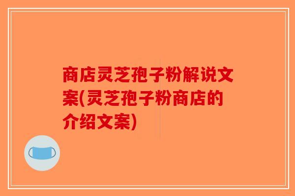 商店灵芝孢子粉解说文案(灵芝孢子粉商店的介绍文案)-第1张图片-破壁灵芝孢子粉研究指南 商店灵芝孢子粉解说文案(灵芝孢子粉商店的介绍文案)-第1张图片-破壁灵芝孢子粉研究指南