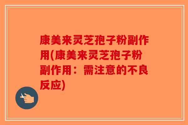 康美来灵芝孢子粉副作用(康美来灵芝孢子粉副作用:需注意的不良反应)-第1张图片-破壁灵芝孢子粉研究指南 康美来灵芝孢子粉副作用(康美来灵芝孢子粉副作用:需注意的不良反应)-第1张图片-破壁灵芝孢子粉研究指南
