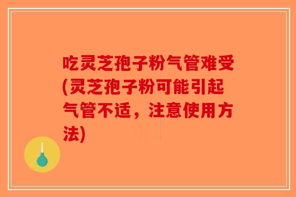 吃灵芝孢子粉气管难受(灵芝孢子粉可能引起气管不适,注意使用方法)-第1张图片-破壁灵芝孢子粉研究指南 吃灵芝孢子粉气管难受(灵芝孢子粉可能引起气管不适,注意使用方法)-第1张图片-破壁灵芝孢子粉研究指南