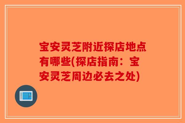 宝安灵芝附近探店地点有哪些(探店指南：宝安灵芝周边必去之处)-第1张图片-破壁灵芝孢子粉研究指南