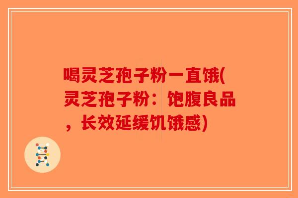 喝灵芝孢子粉一直饿(灵芝孢子粉：饱腹良品，长效延缓饥饿感)-第1张图片-破壁灵芝孢子粉研究指南