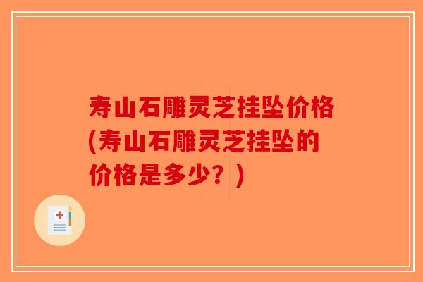 寿山石雕灵芝挂坠价格(寿山石雕灵芝挂坠的价格是多少?)-第1张图片-破壁灵芝孢子粉研究指南 寿山石雕灵芝挂坠价格(寿山石雕灵芝挂坠的价格是多少?)-第1张图片-破壁灵芝孢子粉研究指南