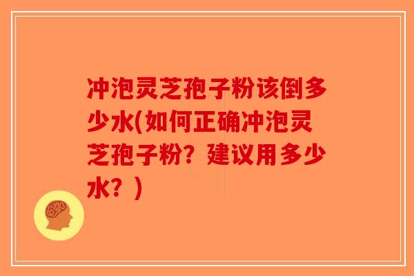 冲泡灵芝孢子粉该倒多少水(如何正确冲泡灵芝孢子粉？建议用多少水？)-第1张图片-破壁灵芝孢子粉研究指南