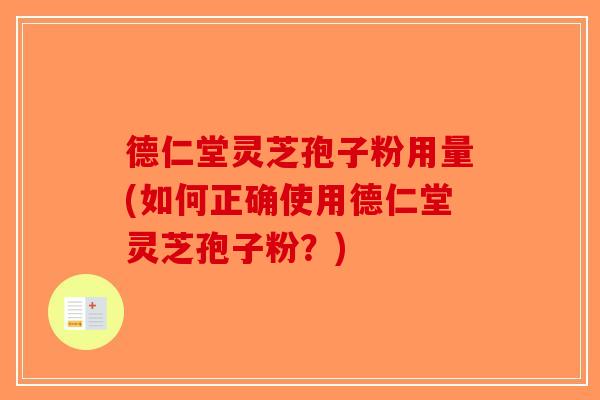 德仁堂灵芝孢子粉用量(如何正确使用德仁堂灵芝孢子粉?)-第1张图片-破壁灵芝孢子粉研究指南 德仁堂灵芝孢子粉用量(如何正确使用德仁堂灵芝孢子粉?)-第1张图片-破壁灵芝孢子粉研究指南