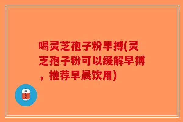 喝灵芝孢子粉早搏(灵芝孢子粉可以缓解早搏，推荐早晨饮用)-第1张图片-破壁灵芝孢子粉研究指南