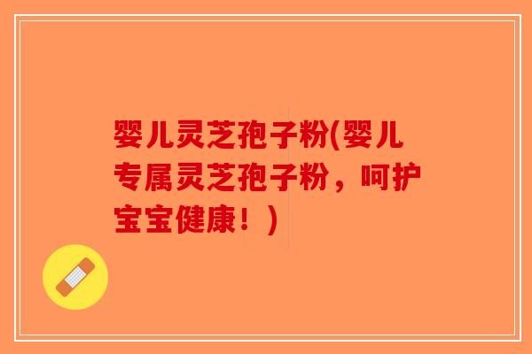 婴儿灵芝孢子粉(婴儿专属灵芝孢子粉，呵护宝宝健康！)-第1张图片-破壁灵芝孢子粉研究指南