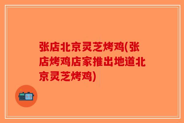 张店北京灵芝烤鸡(张店烤鸡店家推出地道北京灵芝烤鸡)-第1张图片-破壁灵芝孢子粉研究指南 张店北京灵芝烤鸡(张店烤鸡店家推出地道北京灵芝烤鸡)-第1张图片-破壁灵芝孢子粉研究指南