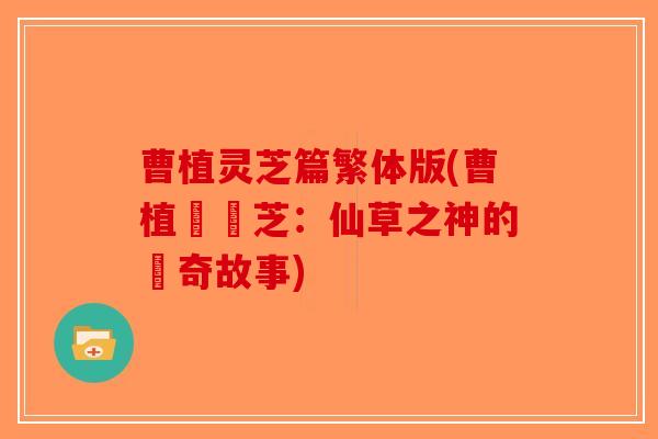 曹植灵芝篇繁体版(曹植與靈芝：仙草之神的傳奇故事)-第1张图片-破壁灵芝孢子粉研究指南