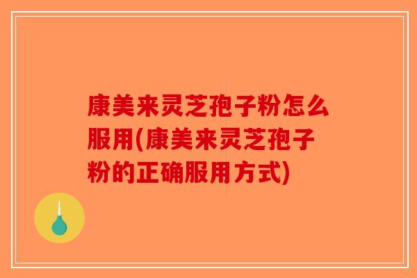 康美来灵芝孢子粉怎么服用(康美来灵芝孢子粉的正确服用方式)-第1张图片-破壁灵芝孢子粉研究指南
