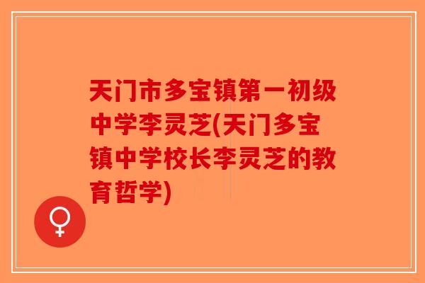 天门市多宝镇第一初级中学李灵芝(天门多宝镇中学校长李灵芝的教育哲学)-第1张图片-破壁灵芝孢子粉研究指南