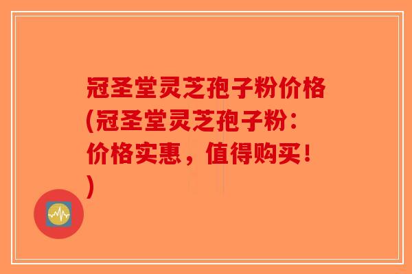 冠圣堂灵芝孢子粉价格(冠圣堂灵芝孢子粉:价格实惠,值得购买!)-第1张图片-破壁灵芝孢子粉研究指南 冠圣堂灵芝孢子粉价格(冠圣堂灵芝孢子粉:价格实惠,值得购买!)-第1张图片-破壁灵芝孢子粉研究指南