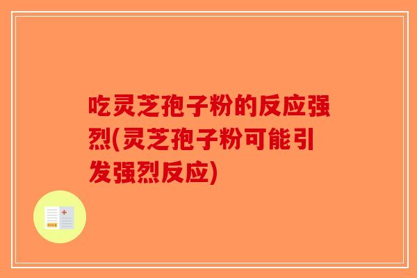 吃灵芝孢子粉的反应强烈(灵芝孢子粉可能引发强烈反应)-第1张图片-破壁灵芝孢子粉研究指南