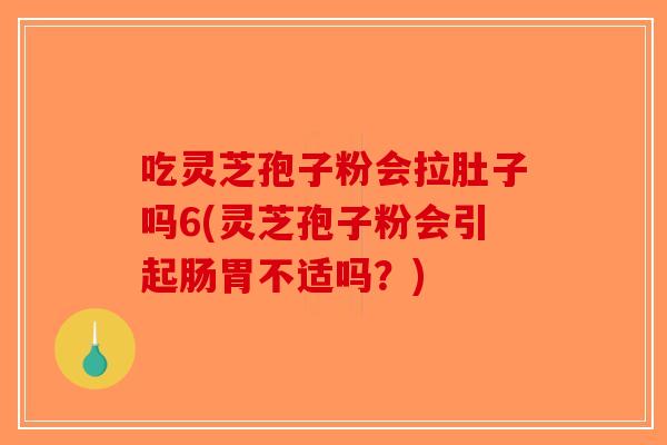 吃灵芝孢子粉会拉肚子吗6(灵芝孢子粉会引起肠胃不适吗?)-第1张图片-破壁灵芝孢子粉研究指南 吃灵芝孢子粉会拉肚子吗6(灵芝孢子粉会引起肠胃不适吗?)-第1张图片-破壁灵芝孢子粉研究指南
