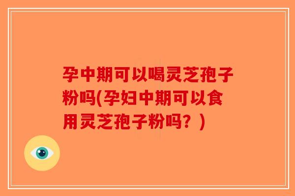 孕中期可以喝灵芝孢子粉吗(孕妇中期可以食用灵芝孢子粉吗？)-第1张图片-破壁灵芝孢子粉研究指南