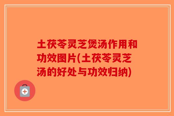 土茯苓灵芝煲汤作用和功效图片(土茯苓灵芝汤的好处与功效归纳)-第1张图片-破壁灵芝孢子粉研究指南