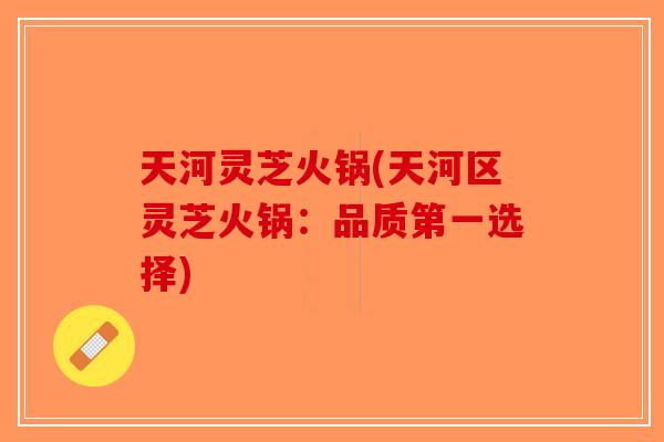 天河灵芝火锅(天河区灵芝火锅：品质第一选择)-第1张图片-破壁灵芝孢子粉研究指南